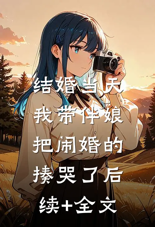 结婚当天，我带伴娘把闹婚的揍哭了后续+全文