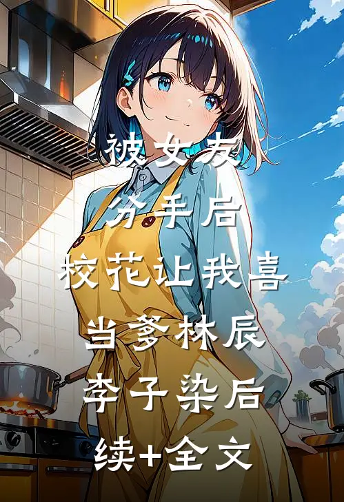 被女友分手后，校花让我喜当爹林辰李子染后续+全文