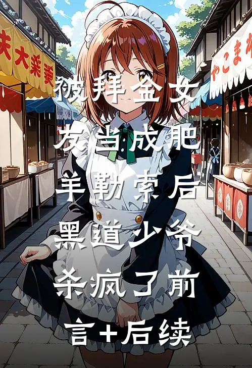 被拜金女友当成肥羊勒索后，黑道少爷杀疯了前言+后续