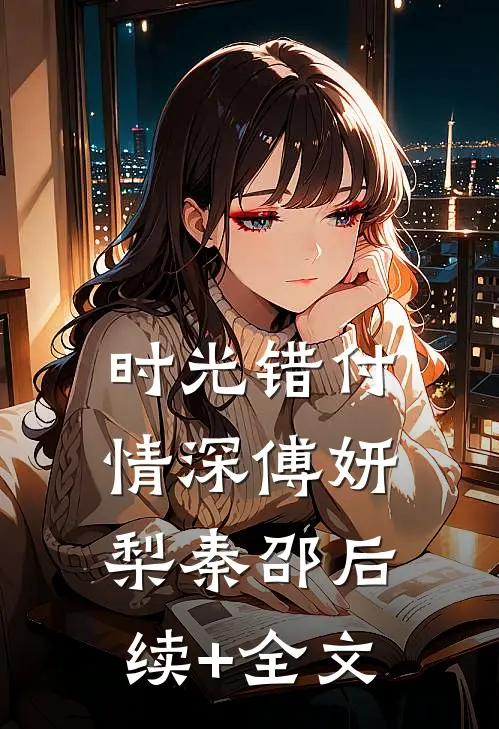 时光错付情深傅妍梨秦邵后续+全文