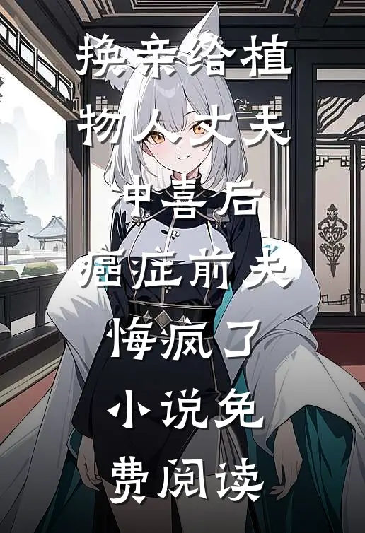 换亲给植物人丈夫冲喜后，癌症前夫悔疯了小说免费阅读