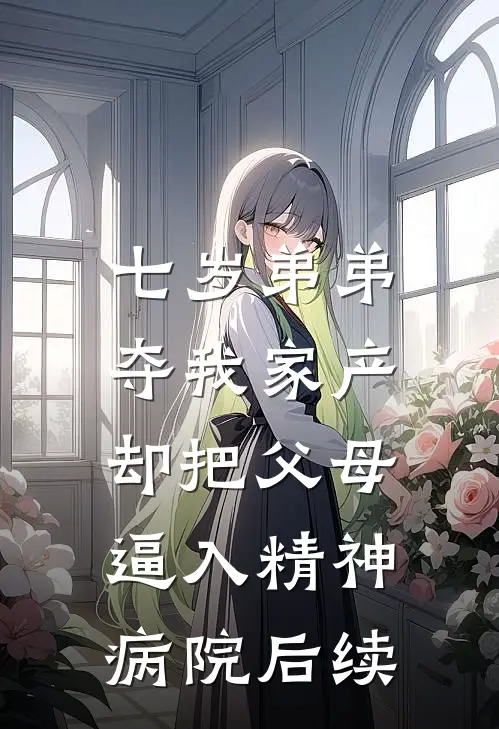 七岁弟弟夺我家产，却把父母逼入精神病院后续