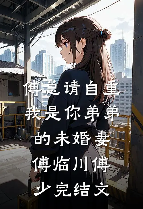 傅总请自重，我是你弟弟的未婚妻傅临川傅少完结文