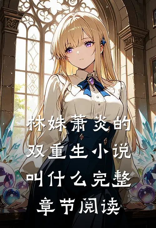 林姝萧炎的双重生小说叫什么完整章节阅读
