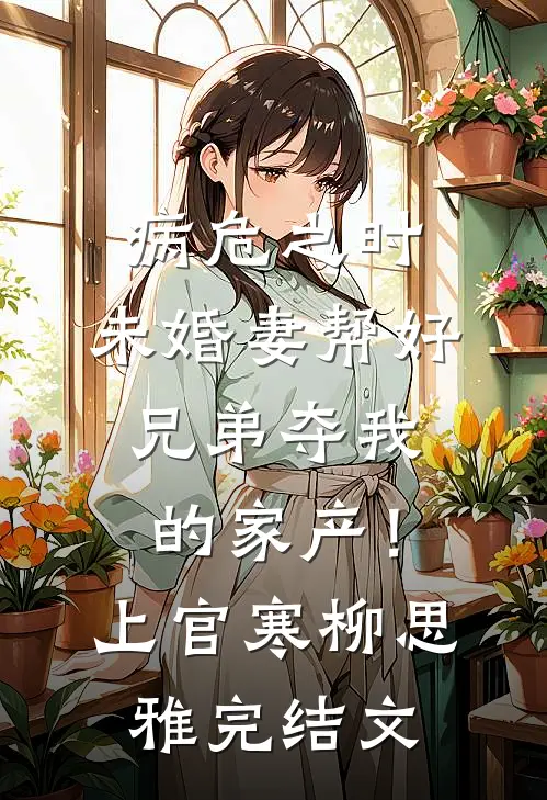 病危之时，未婚妻帮好兄弟夺我的家产！上官寒柳思雅完结文