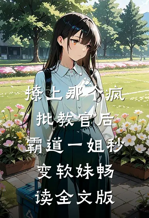撩上那个疯批教官后，霸道一姐秒变软妹畅读全文版