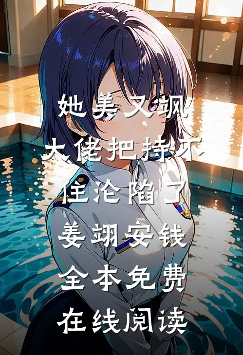 她美又飒，大佬把持不住沦陷了姜翊安钱全本免费在线阅读