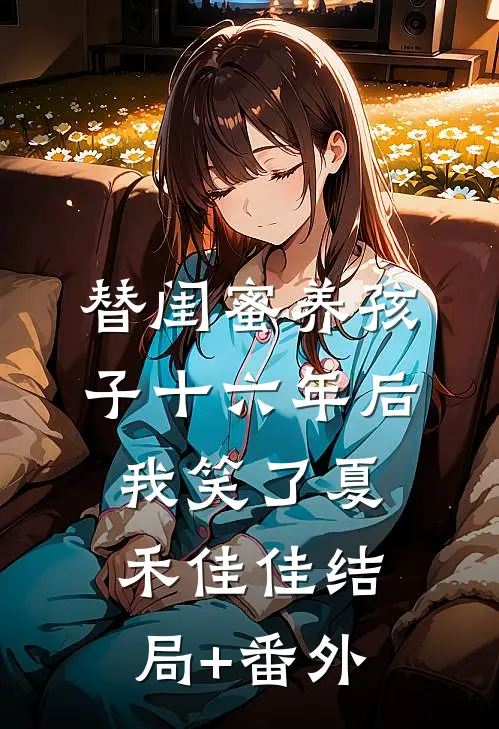 替闺蜜养孩子十六年后，我笑了夏禾佳佳结局+番外