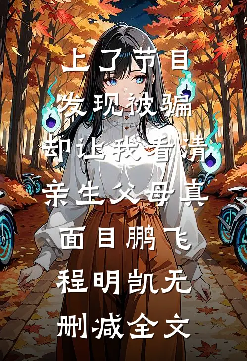 上了节目发现被骗，却让我看清亲生父母真面目鹏飞程明凯无删减全文