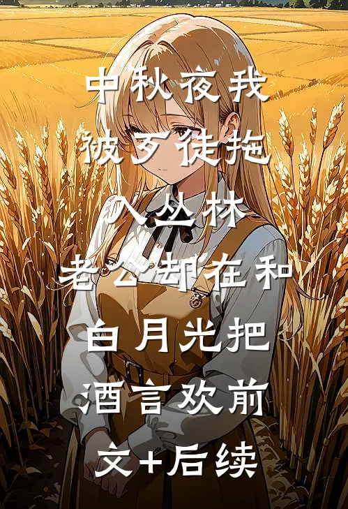 中秋夜我被歹徒拖入丛林，老公却在和白月光把酒言欢前文+后续