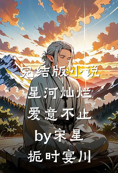完结版小说星河灿烂，爱意不止by宋星栀时宴川