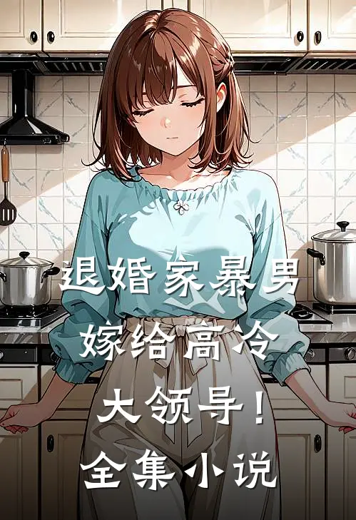 退婚家暴男，嫁给高冷大领导！全集小说