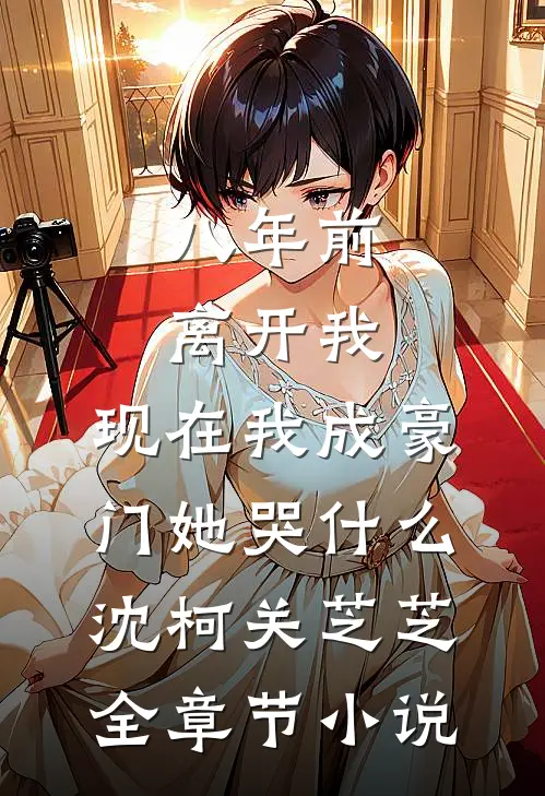 八年前离开我，现在我成豪门她哭什么沈柯关芝芝全章节小说