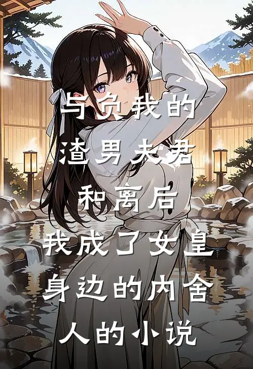 与负我的渣男夫君和离后，我成了女皇身边的内舍人的小说