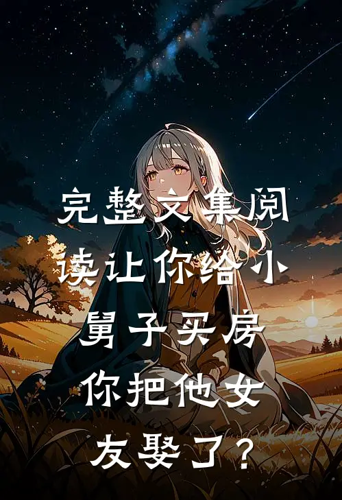 完整文集阅读让你给小舅子买房，你把他女友娶了？