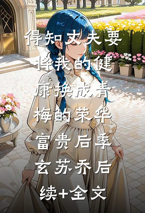 得知丈夫要将我的健康换成青梅的荣华富贵后季玄苏乔后续+全文