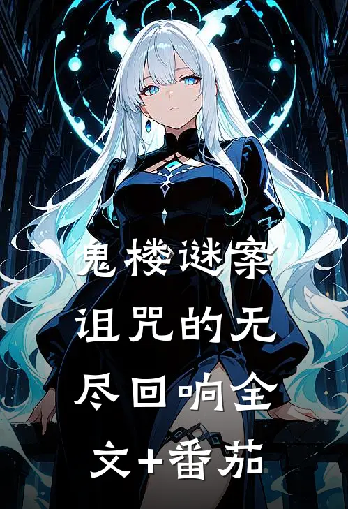 鬼楼谜案：诅咒的无尽回响全文+番茄