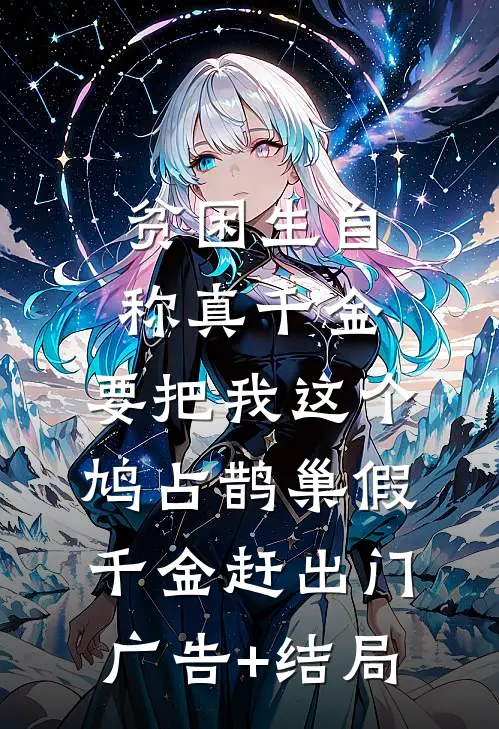 贫困生自称真千金，要把我这个鸠占鹊巢假千金赶出门广告+结局