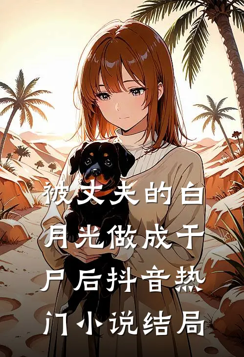 被丈夫的白月光做成干尸后抖音热门小说结局