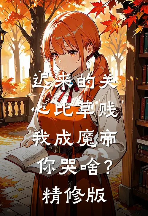 迟来的关心比草贱，我成魔帝你哭啥？精修版