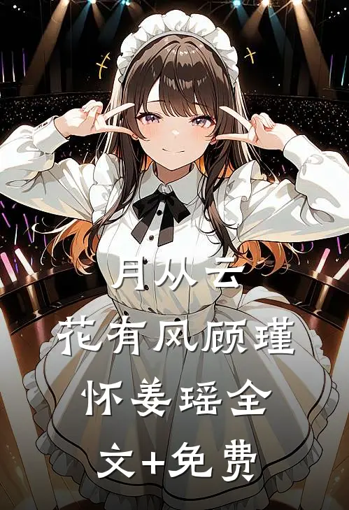 月从云，花有风顾瑾怀姜瑶全文+免费