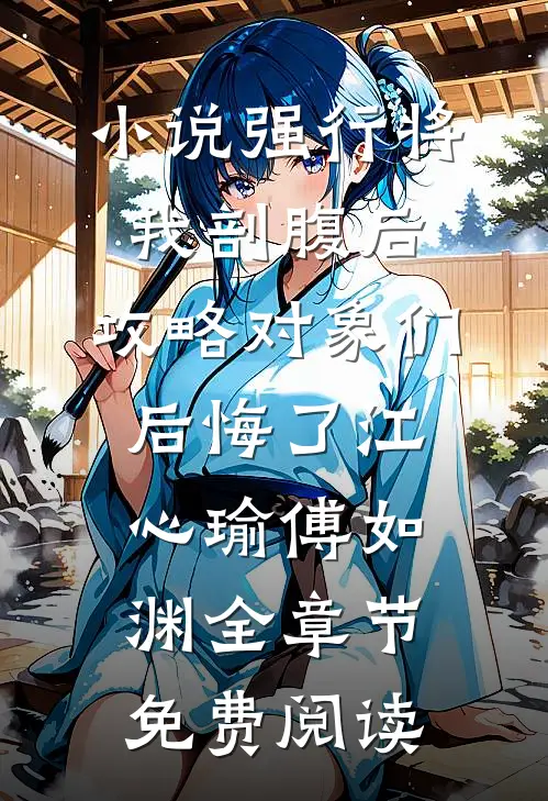 小说强行将我剖腹后，攻略对象们后悔了江心瑜傅如渊全章节免费阅读