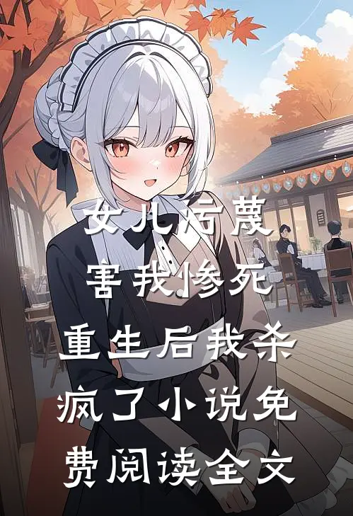 女儿污蔑害我惨死，重生后我杀疯了小说免费阅读全文