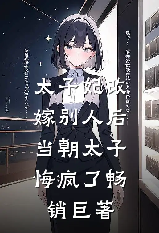太子妃改嫁别人后，当朝太子悔疯了畅销巨著