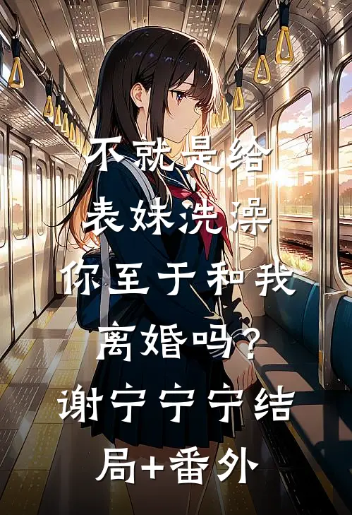 不就是给表妹洗澡，你至于和我离婚吗？谢宁宁宁结局+番外