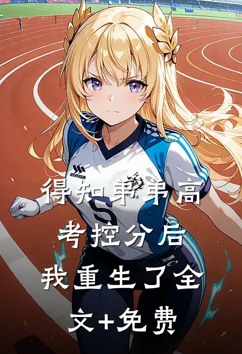 得知弟弟高考控分后，我重生了全文+免费