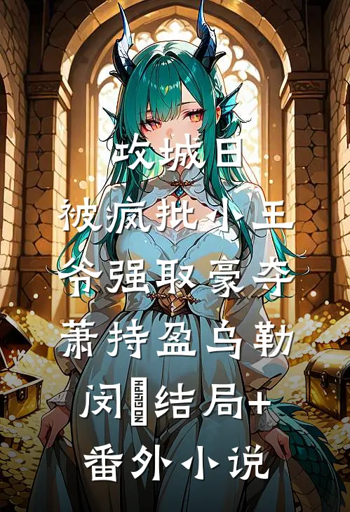 攻城日，被疯批小王爷强取豪夺萧持盈乌勒闵犽结局+番外小说