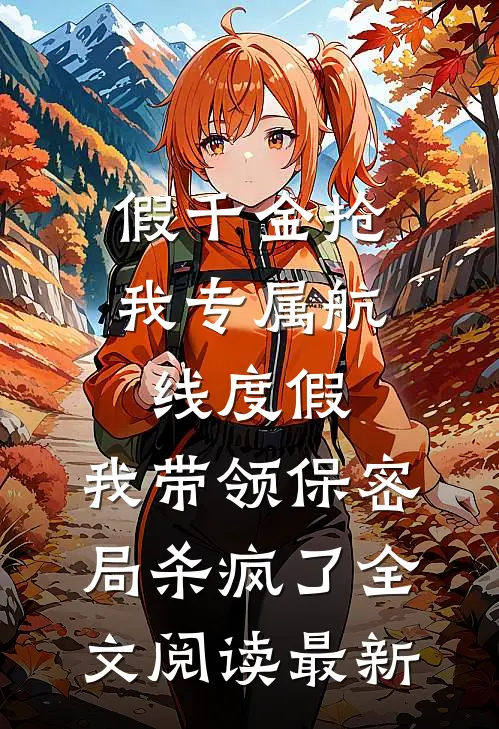 假千金抢我专属航线度假，我带领保密局杀疯了全文阅读最新