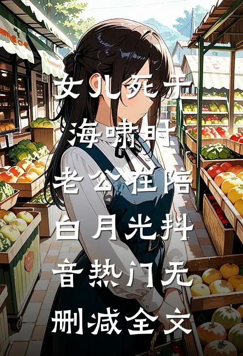 女儿死于海啸时，老公在陪白月光抖音热门无删减全文