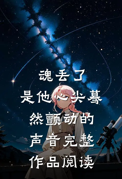魂丢了，是他心尖蓦然颤动的声音完整作品阅读