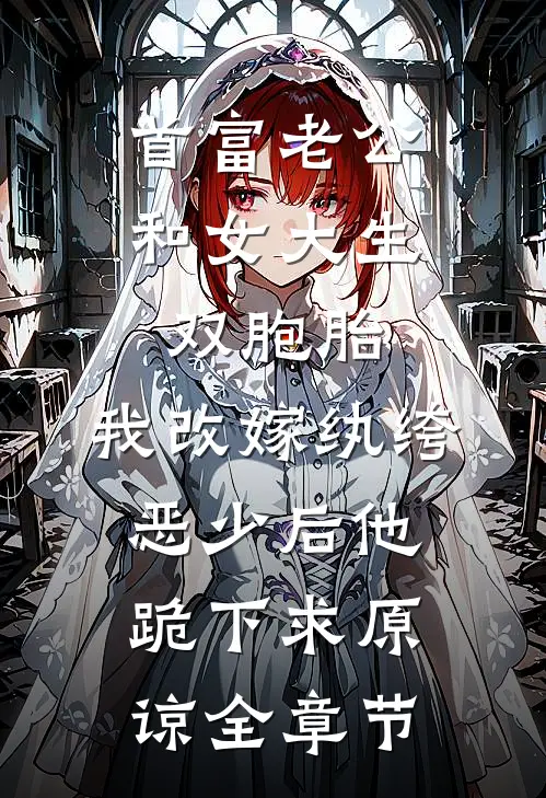 首富老公和女大生双胞胎，我改嫁纨绔恶少后他跪下求原谅全章节
