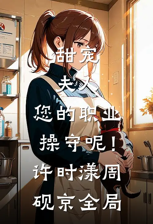 甜宠：夫人，您的职业操守呢！许时漾周砚京全局