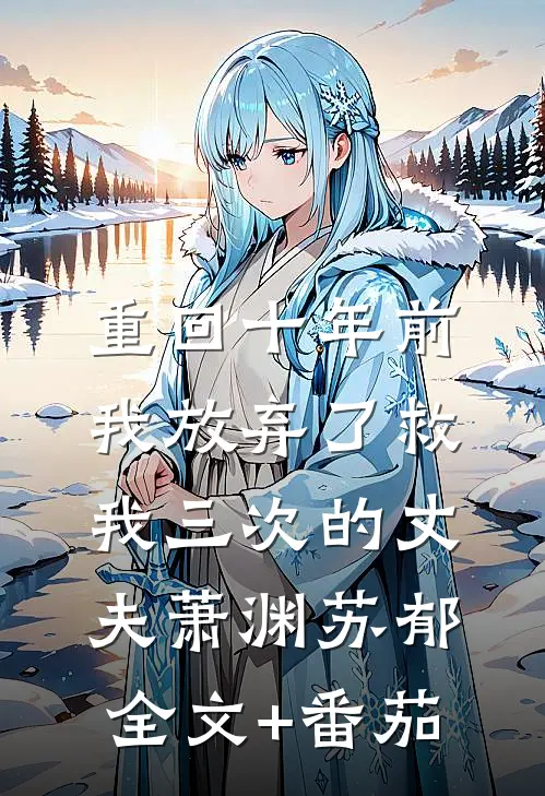 重回十年前，我放弃了救我三次的丈夫萧渊苏郁全文+番茄