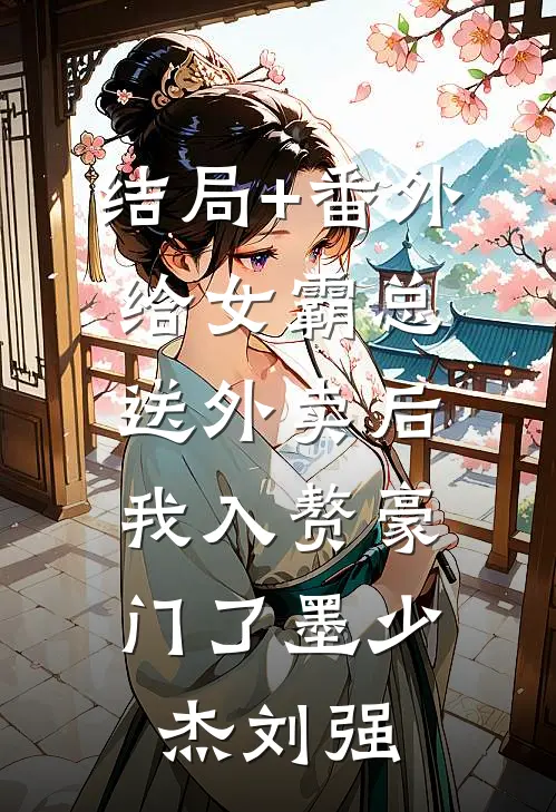结局+番外给女霸总送外卖后，我入赘豪门了墨少杰刘强