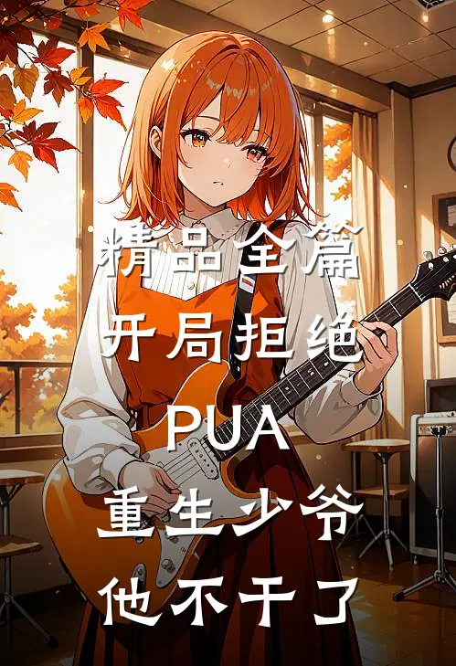 精品全篇开局拒绝PUA，重生少爷他不干了