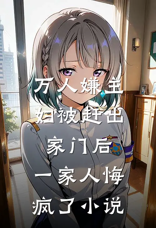 万人嫌主妇被赶出家门后，一家人悔疯了小说