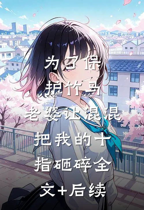 为了保护竹马，老婆让混混把我的十指砸碎全文+后续