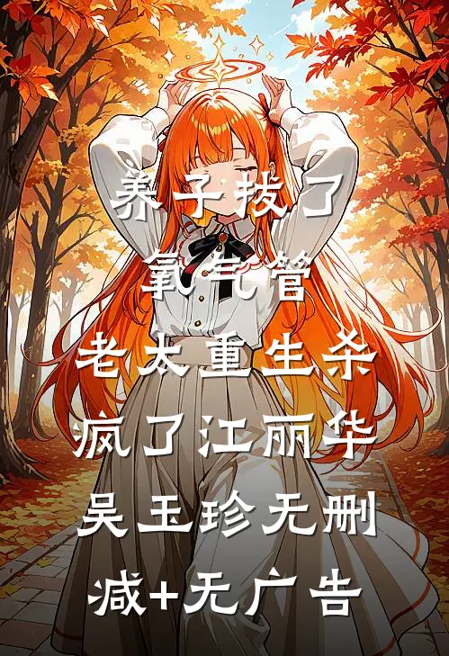 养子拔了氧气管，老太重生杀疯了江丽华吴玉珍无删减+无广告