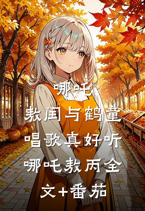 哪吒：敖闰与鹤童唱歌真好听哪吒敖丙全文+番茄