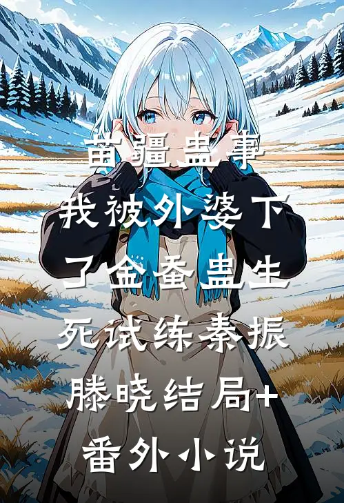 苗疆蛊事：我被外婆下了金蚕蛊-生死试练秦振滕晓结局+番外小说