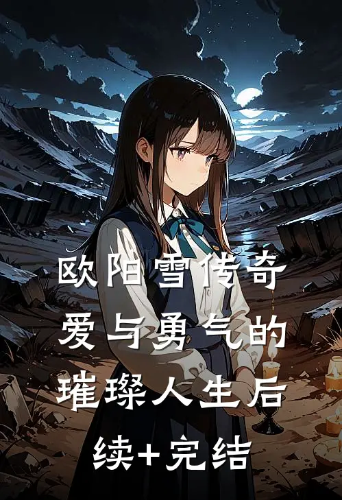 欧阳雪传奇：爱与勇气的璀璨人生后续+完结
