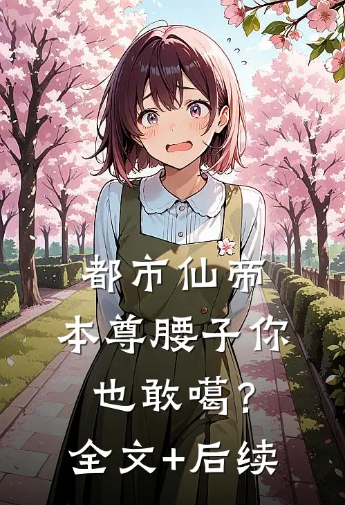 都市仙帝：本尊腰子你也敢噶？全文+后续