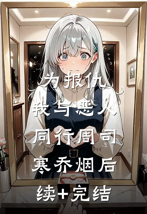 为报仇，我与恶人同行周司寒乔烟后续+完结