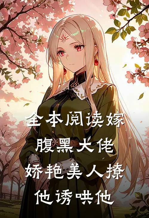 全本阅读嫁腹黑大佬，娇艳美人撩他诱哄他