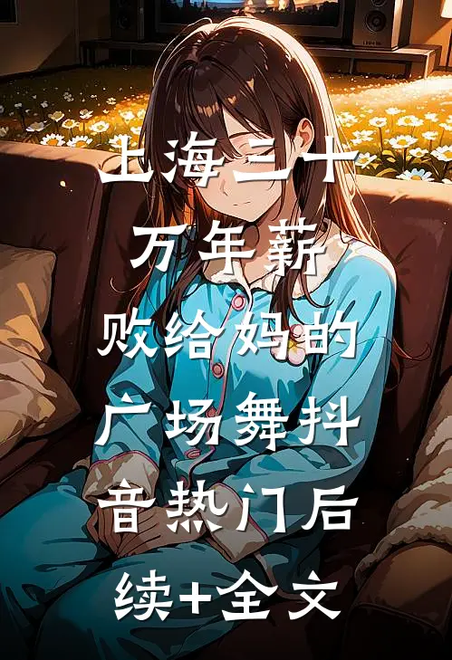 上海三十万年薪，败给妈的广场舞抖音热门后续+全文