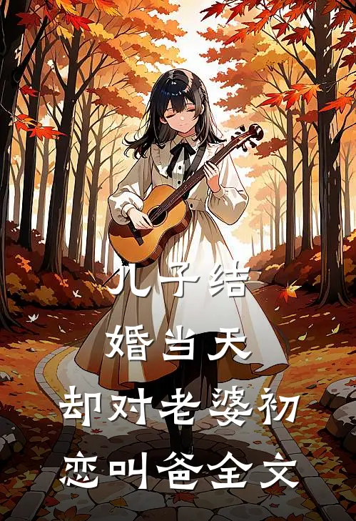 儿子结婚当天，却对老婆初恋叫爸全文